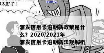 2020年浦发信用卡逾期政策全解析：逾期详情、查询方式与XXXX年新政策