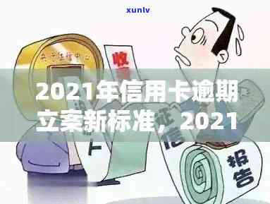 信用卡逾期追账期多久算逾期？2021年信用卡逾期立案新标准是什么？