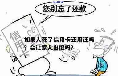 欠信用卡死了还要还吗？能办理死亡证明吗？会连累家人吗？