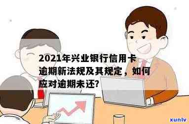 兴业信用卡逾期后会怎样处理：2021年新法规及处理建议