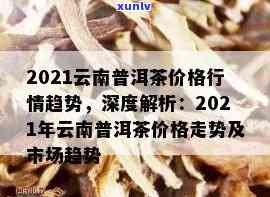 云南普洱春茶市场2021年最新价格走势分析与预测