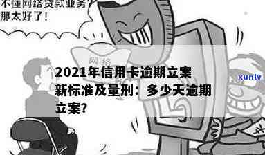 2021年信用卡逾期立案新标准：逾期量刑与立案情况全解析