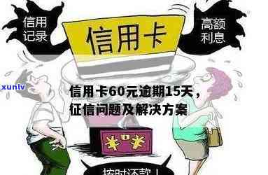 信用卡60元逾期15天：对个人信用产生何种影响及解决办法