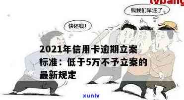 2021年信用卡逾期立案新标准：逾期量刑与立案细节全解析