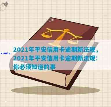 2021年新法规详解：平安信用卡逾期处理与信用影响的全攻略