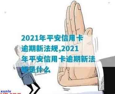 2021年新法规详解：平安信用卡逾期处理与信用影响的全攻略