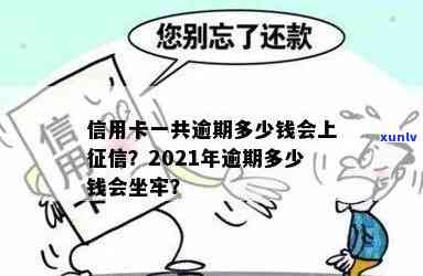 2021年信用卡逾期多久会上，2021年信用卡逾期量刑：多少钱会坐牢？