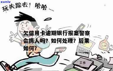 欠信用卡逾期银行报案，警察会抓人吗？怎么处理？