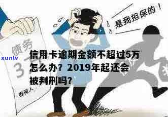 信用卡逾期本金不足五万怎么办：2019年起，逾期未还超过五万可能会被判刑。