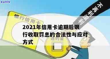 2021年信用卡逾期后银行收取罚息：合法性、违法性、应对策略及计算 *** 