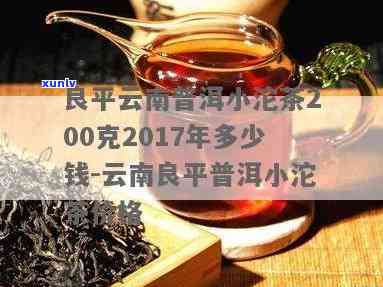 云南良平普洱小沱茶价格：340克仅售XXX元，如何品尝这款名茶？