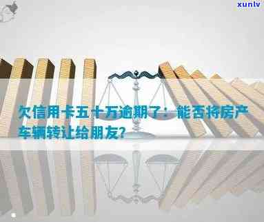 欠信用卡五十万逾期了-欠信用卡五十万逾期了可以提前把房子转给朋友吗