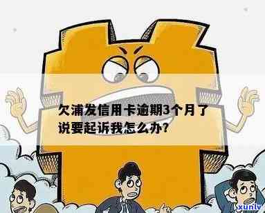 欠浦发信用卡逾期3个月了说要起诉我，应该如何处理？