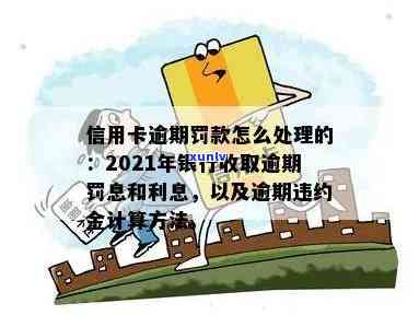 2021年信用卡逾期违约金计算与免除：信用卡逾期还款利息和违约金如何处理？