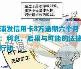 浦发信用卡8万逾期六个月利息、影响与解决办法：如何应对10万逾期6万情况