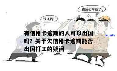 信用卡逾期是否无法出国：欠款者能否顺利出境及打工？