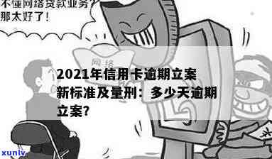 2021年信用卡逾期立案新标准：量刑与逾期情况