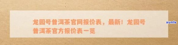 龙园号普洱茶老板：、价格查询与官网报价表全解析