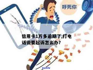 信用卡1万多逾期了，打 *** 说要起诉：应如何应对？