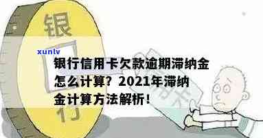 2021年信用卡逾期费用全解析：逾期金额、利率、滞纳金等详细信息一览