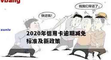 信用卡逾期后哪些费用可以减免：2020年与XXXX年政策详解