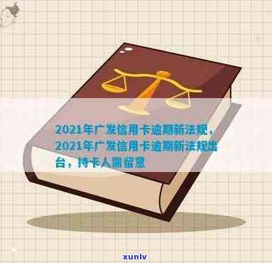 全面了解2021年广发信用卡逾期新法规：如何避免逾期、罚款和信用影响？