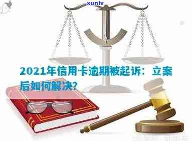 2021年信用卡逾期被起诉怎么办：立案后如何解决？