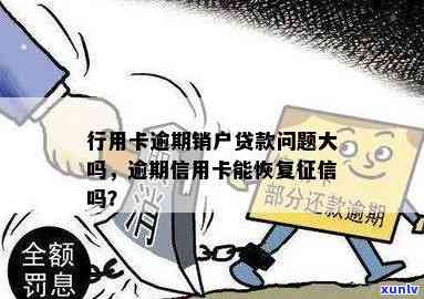 行用卡逾期销户贷款问题大吗-逾期注销的信用卡还能恢复吗