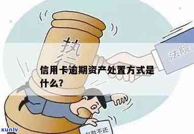 信用卡逾期财产被拍卖会怎么样：处理方式及后果