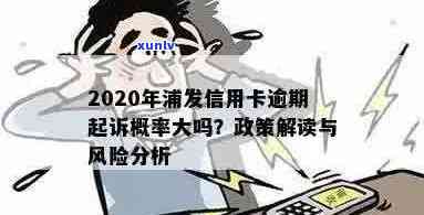 2020年浦发信用卡逾期起诉的概率大吗？2021新法规解读与政策分析