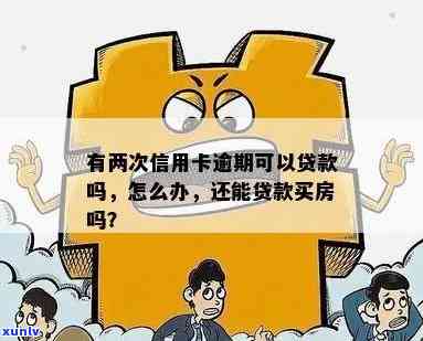 有两次信用卡逾期可以贷款吗？怎么办？买房还有希望吗？