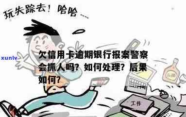 欠信用卡逾期银行报案警察会抓人吗？处理 *** 是什么？