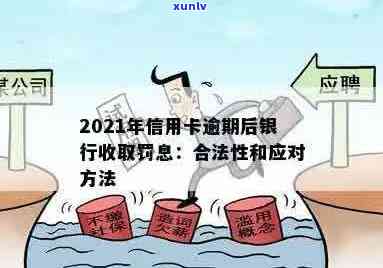 2021年信用卡逾期后银行收取罚息：处理 *** 与合理性探讨