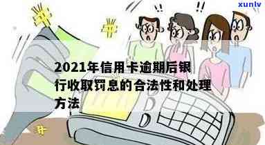 2021年信用卡逾期后银行收取罚息：处理 *** 与合理性探讨