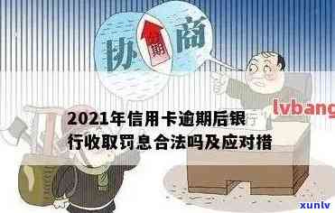 2021年信用卡逾期后银行收取罚息：处理 *** 与合理性探讨