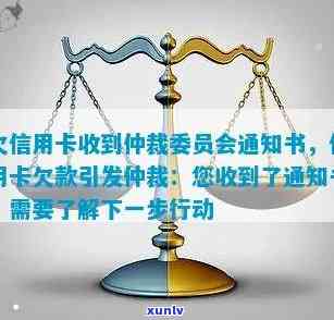 收到信用卡欠款仲裁委员会通知：如何应对和解决信用卡债务问题？