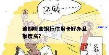 逾期适合办什么信用卡：高额度、易申请，哪些银行更合适？