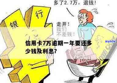 信用卡额度7万逾期怎么办：逾期一年要还多少？