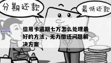 欠信用卡逾期7万无力偿还：处理 *** 与后果