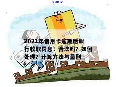 2021年信用卡逾期后银行收取罚息：合法性、违法性及相关处理方式和计算 *** 