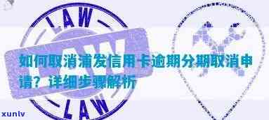 浦发信用卡逾期撤销申请：流程、时长、恢复使用及取消后的处理