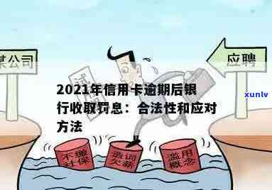 2021年信用卡逾期后银行收取罚息：规定、合法性、处理 *** 及计算方式