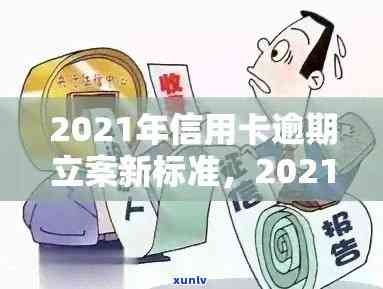 2021年信用卡逾期立案新标准：逾期量刑与逾期立案细则