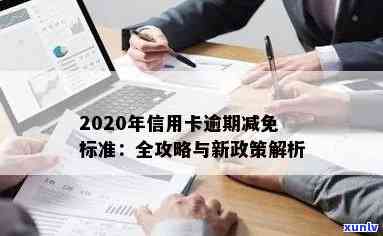 2020年信用卡逾期减免政策：详解欠款金额与减免标准的最新调整