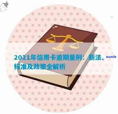 2021年信用卡逾期还款新标准：量刑与最新政策解读