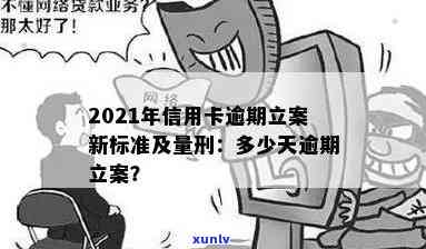 2021年信用卡逾期立案新标准：逾期量刑及立案流程详解