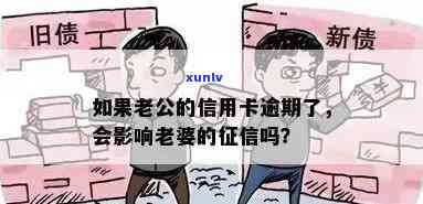 老公信用卡逾期可能对老婆信用评分产生影响：如何应对这种情况？