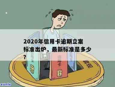 2020年信用卡逾期立案标准：最新规定与量刑