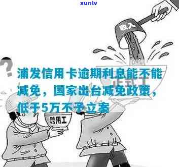 浦发信用卡逾期还款政策调整：是否能享受长期逾期利息减免？