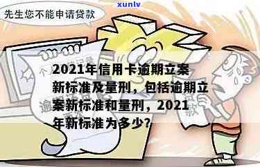 '2021年信用卡逾期立案新标准：逾期量刑与立案细节'